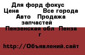 Для форд фокус  › Цена ­ 5 000 - Все города Авто » Продажа запчастей   . Пензенская обл.,Пенза г.